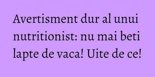 Avertisment dur al unui nutritionist: nu mai beti lapte de vaca! Uite de ce!