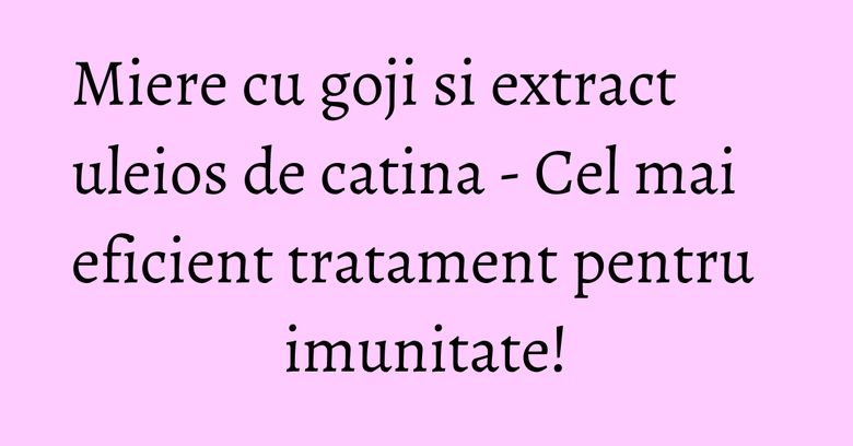 Miere cu goji si extract uleios de catina - Cel mai eficient tratament pentru imunitate!