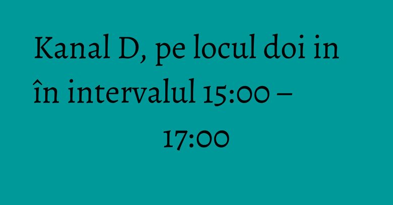 Kanal D, pe locul doi in în intervalul 15:00 – 17:00