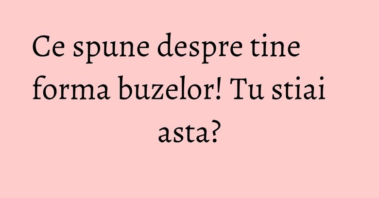 Ce spune despre tine forma buzelor! Tu stiai asta? Ce spune despre tine forma buzelor! Tu stiai asta?