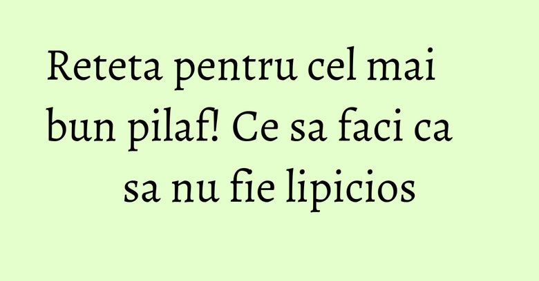 Reteta pentru cel mai bun pilaf! Ce sa faci ca sa nu fie lipicios Reteta pentru cel mai bun pilaf! Ce sa faci ca sa nu fie lipicios
