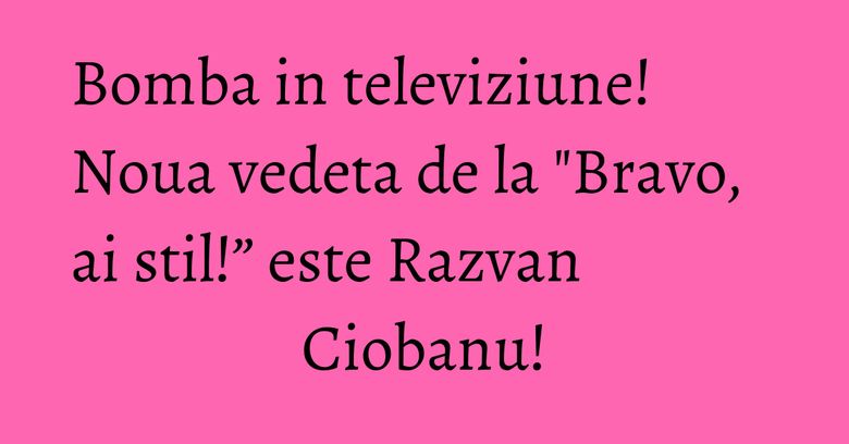 Bomba in televiziune! Noua vedeta de la "Bravo, ai stil!” este Razvan Ciobanu! Bomba in televiziune! Noua vedeta de la "Bravo, ai stil!” este Razvan Ciobanu!