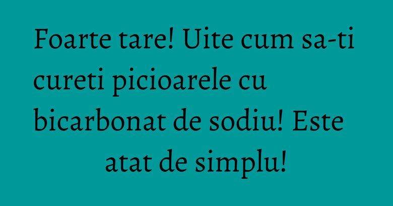 Foarte tare! Uite cum sa-ti cureti picioarele cu bicarbonat de sodiu! Este atat de simplu! Foarte tare! Uite cum sa-ti cureti picioarele cu bicarbonat de sodiu! Este atat de simplu!