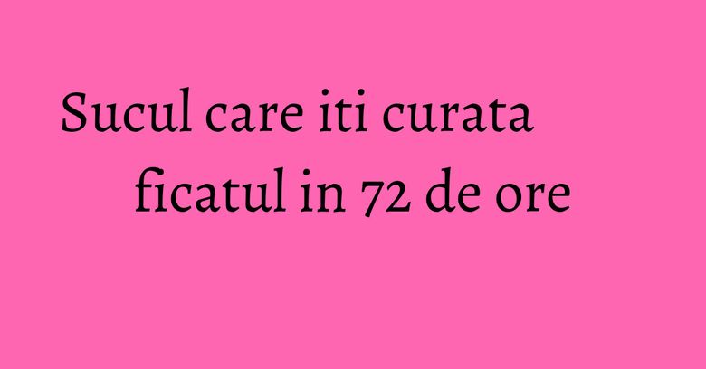 Sucul care iti curata ficatul in 72 de ore Sucul care iti curata ficatul in 72 de ore