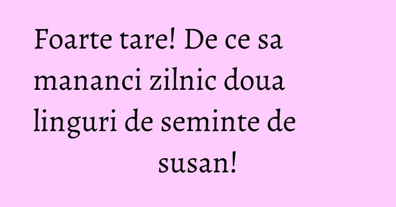 Foarte tare! De ce sa mananci zilnic doua linguri de seminte de susan! Foarte tare! De ce sa mananci zilnic doua linguri de seminte de susan!