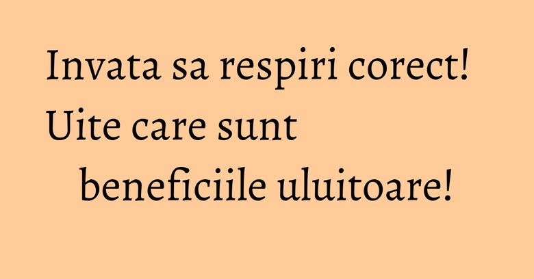 Invata sa respiri corect! Uite care sunt beneficiile uluitoare! Invata sa respiri corect! Uite care sunt beneficiile uluitoare!