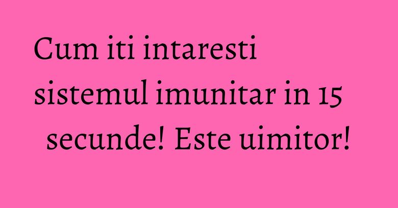 Cum iti intaresti sistemul imunitar in 15 secunde! Este uimitor! Cum iti intaresti sistemul imunitar in 15 secunde! Este uimitor!