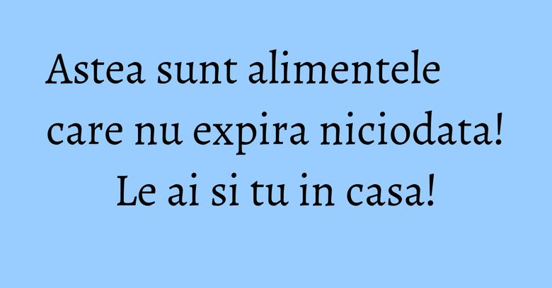 Astea sunt alimentele care nu expira niciodata! Le ai si tu in casa! Astea sunt alimentele care nu expira niciodata! Le ai si tu in casa!
