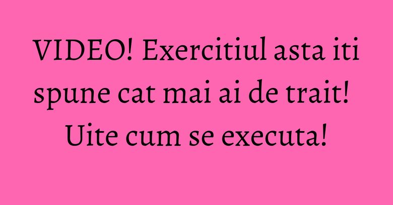 VIDEO! Exercitiul asta iti spune cat mai ai de trait! Uite cum se executa! VIDEO! Exercitiul asta iti spune cat mai ai de trait! Uite cum se executa!