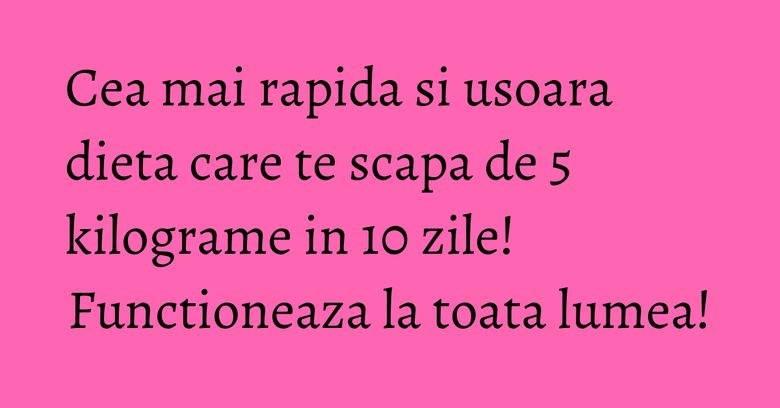 Cea mai rapida si usoara dieta care te scapa de 5 kilograme in 10 zile! Functioneaza la toata lumea! Cea mai rapida si usoara dieta care te scapa de 5 kilograme in 10 zile! Functioneaza la toata lumea!