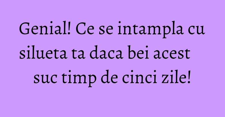 Genial! Ce se intampla cu silueta ta daca bei acest suc timp de cinci zile! Genial! Ce se intampla cu silueta ta daca bei acest suc timp de cinci zile!