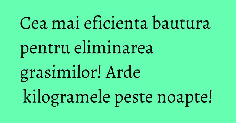 Cea mai eficienta bautura pentru eliminarea grasimilor! Arde kilogramele peste noapte! Cea mai eficienta bautura pentru eliminarea grasimilor! Arde kilogramele peste noapte!