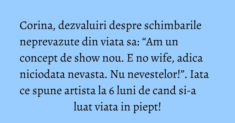 Corina, dezvaluiri despre schimbarile neprevazute din viata sa: “Am un concept de show nou. E no wife, adica niciodata nevasta. Nu nevestelor!”. Iata ce spune artista la 6 luni de cand si-a luat viata in piept! Corina, dezvaluiri despre schimbarile neprevazute din viata sa: “Am un concept de show nou. E no wife, adica niciodata nevasta. Nu nevestelor!”. Iata ce spune artista la 6 luni de cand si-a luat viata in piept!