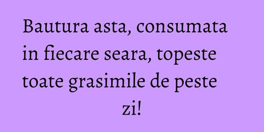 Bautura asta, consumata in fiecare seara, topeste toate grasimile de peste zi!