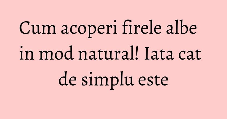 Cum acoperi firele albe in mod natural! Iata cat de simplu este Cum acoperi firele albe in mod natural! Iata cat de simplu este