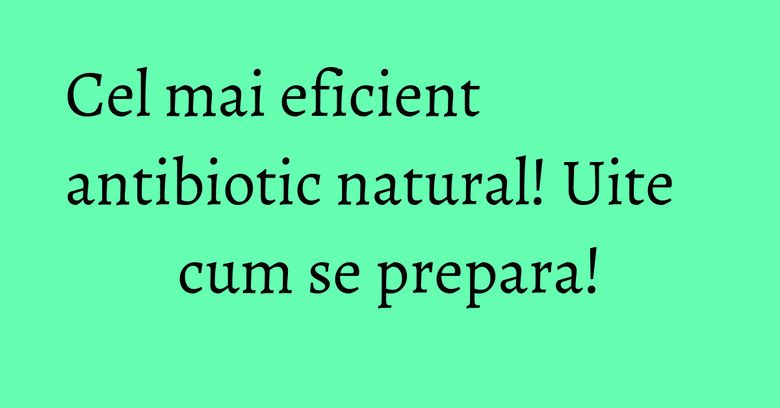 Cel mai eficient antibiotic natural! Uite cum se prepara!