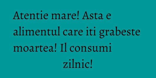 Atentie mare! Asta e alimentul care iti grabeste moartea! Il consumi zilnic!