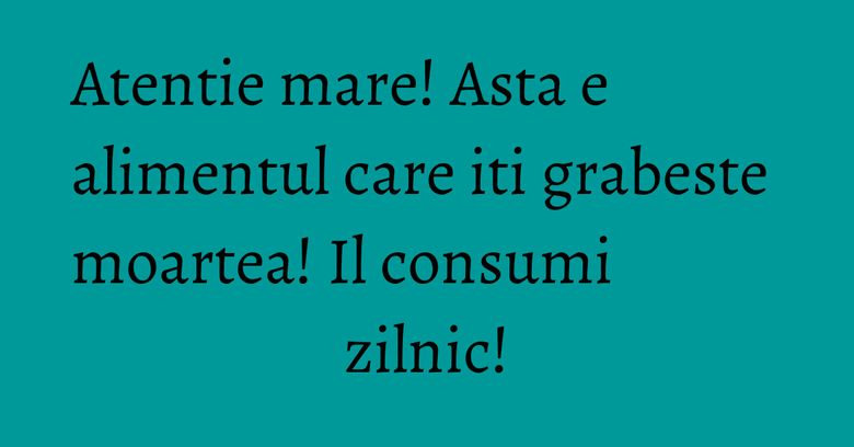 Atentie mare! Asta e alimentul care iti grabeste moartea! Il consumi zilnic! Atentie mare! Asta e alimentul care iti grabeste moartea! Il consumi zilnic!