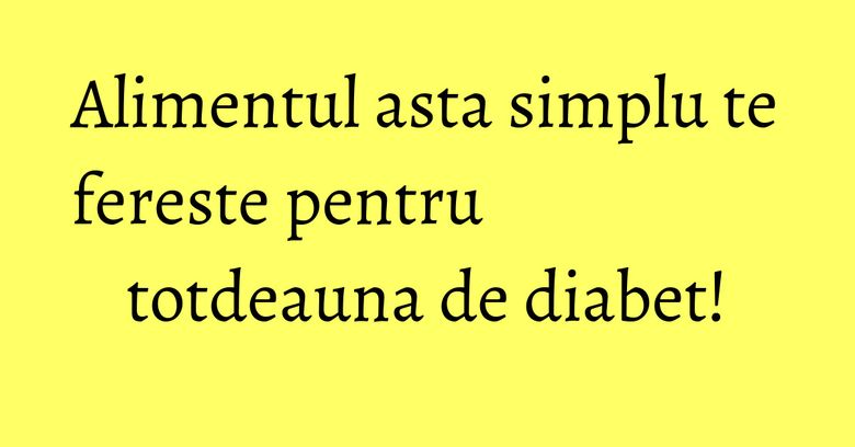 Alimentul asta simplu te fereste pentru totdeauna de diabet! Alimentul asta simplu te fereste pentru totdeauna de diabet!