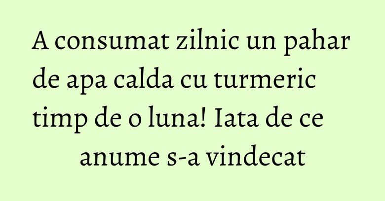 A consumat zilnic un pahar de apa calda cu turmeric timp de o luna! Iata de ce anume s-a vindecat A consumat zilnic un pahar de apa calda cu turmeric timp de o luna! Iata de ce anume s-a vindecat