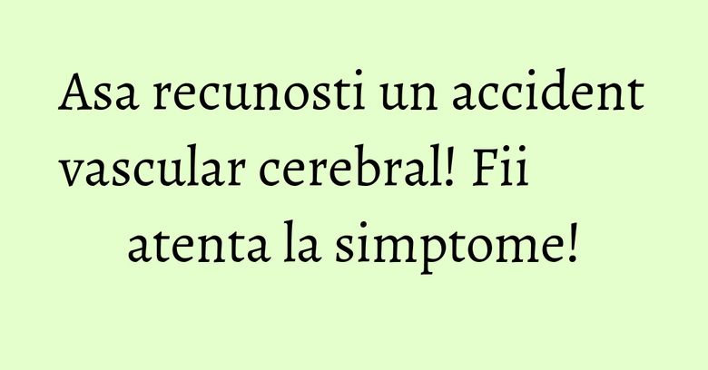Asa recunosti un accident vascular cerebral! Fii atenta la simptome! Asa recunosti un accident vascular cerebral! Fii atenta la simptome!