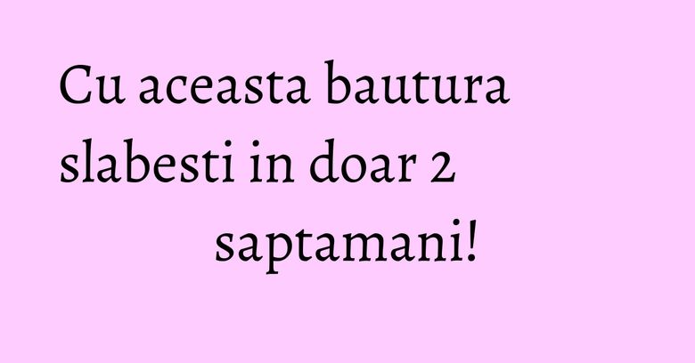 Cu aceasta bautura slabesti in doar 2 saptamani! Cu aceasta bautura slabesti in doar 2 saptamani!