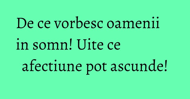 De ce vorbesc oamenii in somn! Uite ce afectiune pot ascunde! De ce vorbesc oamenii in somn! Uite ce afectiune pot ascunde!