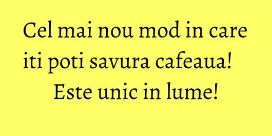 Cel mai nou mod in care iti poti savura cafeaua! Este unic in lume!