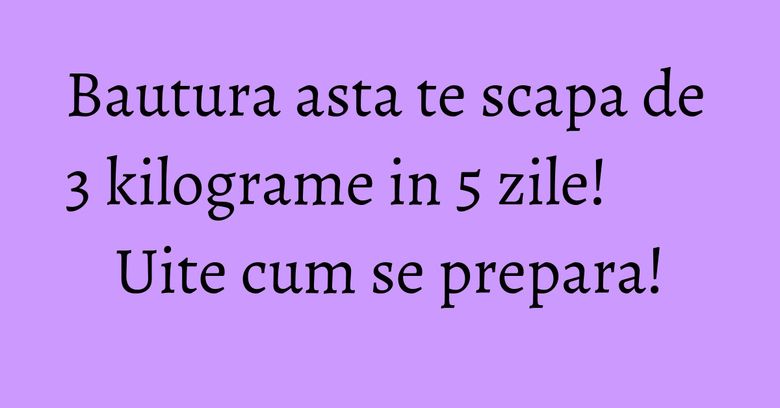 Bautura asta te scapa de 3 kilograme in 5 zile! Uite cum se prepara!