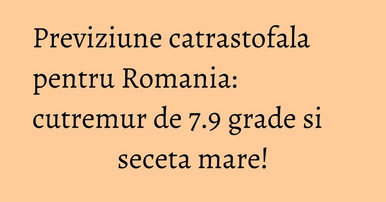 Previziune catrastofala pentru Romania: cutremur de 7.9 grade si seceta mare! Previziune catrastofala pentru Romania: cutremur de 7.9 grade si seceta mare!