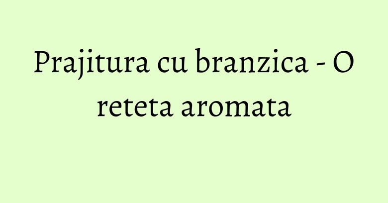 Prajitura cu branzica - O reteta aromata Prajitura cu branzica - O reteta aromata
