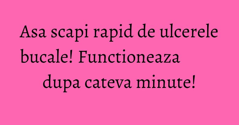 Asa scapi rapid de ulcerele bucale! Functioneaza dupa cateva minute! Asa scapi rapid de ulcerele bucale! Functioneaza dupa cateva minute!