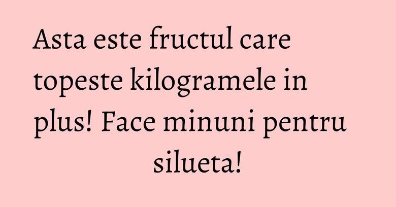 Asta este fructul care topeste kilogramele in plus! Face minuni pentru silueta! Asta este fructul care topeste kilogramele in plus! Face minuni pentru silueta!