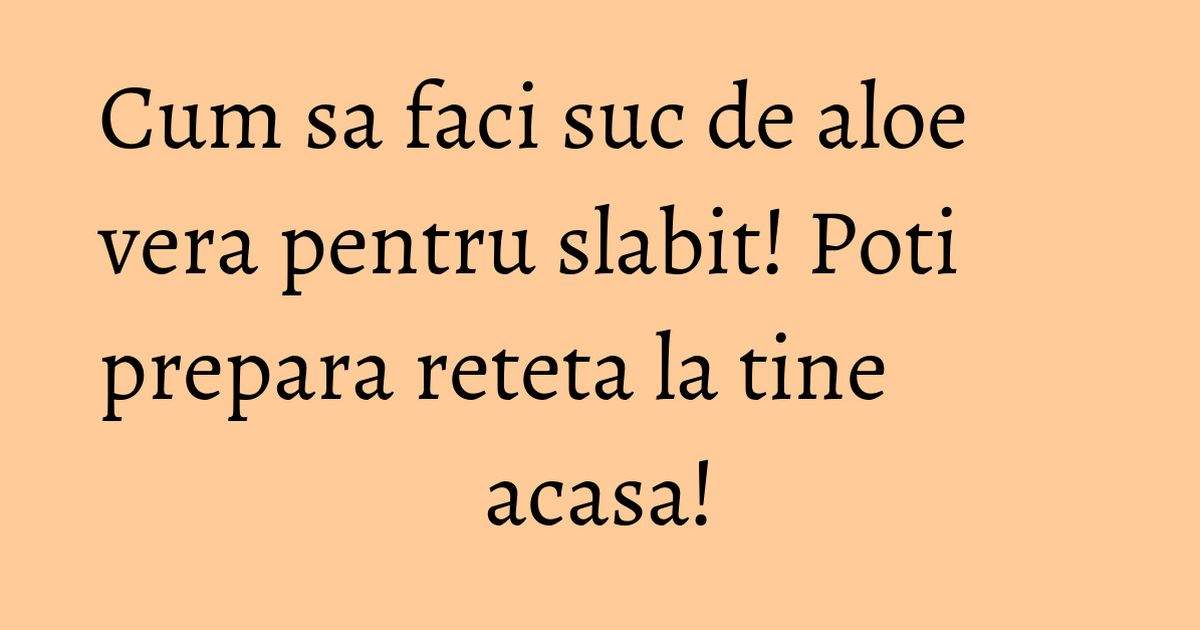 Cum sa faci suc de aloe vera pentru slabit! Poti prepara reteta la tine acasa! KFetele