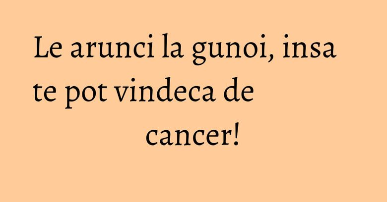 Le arunci la gunoi, insa te pot vindeca de cancer! Le arunci la gunoi, insa te pot vindeca de cancer!