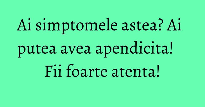 Ai simptomele astea? Ai putea avea apendicita! Fii foarte atenta! Ai simptomele astea? Ai putea avea apendicita! Fii foarte atenta!