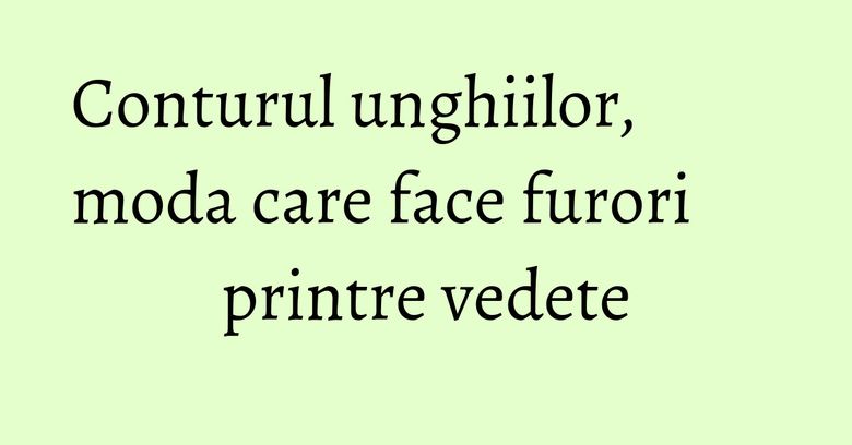 Conturul unghiilor, moda care face furori printre vedete Conturul unghiilor, moda care face furori printre vedete