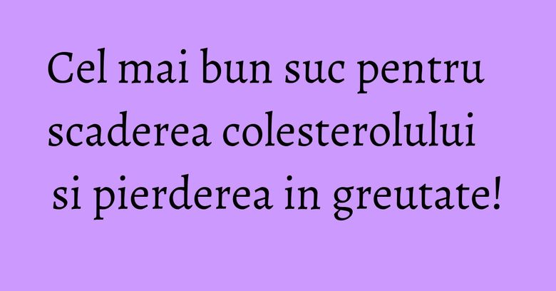 Cel mai bun suc pentru scaderea colesterolului si pierderea in greutate! Cel mai bun suc pentru scaderea colesterolului si pierderea in greutate!