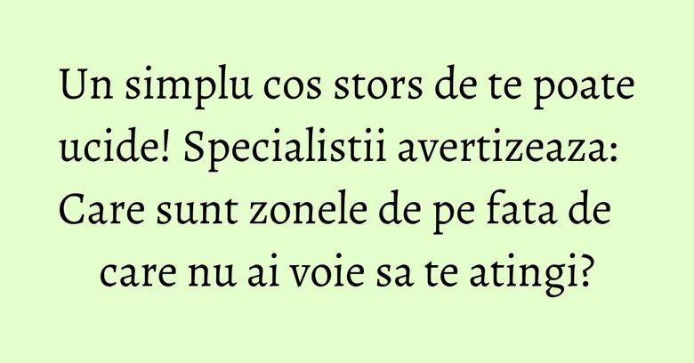 Un simplu cos stors de te poate ucide! Specialistii avertizeaza: Care sunt zonele de pe fata de care nu ai voie sa te atingi? Un simplu cos stors de te poate ucide! Specialistii avertizeaza: Care sunt zonele de pe fata de care nu ai voie sa te atingi?