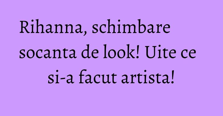 Rihanna, schimbare socanta de look! Uite ce si-a facut artista! Rihanna, schimbare socanta de look! Uite ce si-a facut artista!