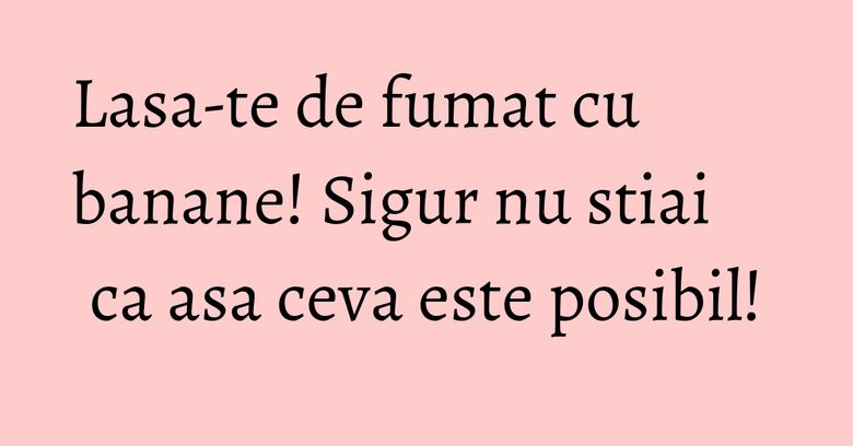 Lasa-te de fumat cu banane! Sigur nu stiai ca asa ceva este posibil!