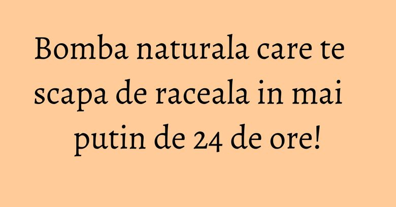 Bomba naturala care te scapa de raceala in mai putin de 24 de ore! Bomba naturala care te scapa de raceala in mai putin de 24 de ore!