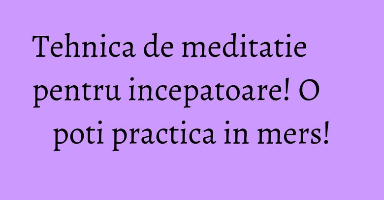 Tehnica de meditatie pentru incepatoare! O poti practica in mers! Tehnica de meditatie pentru incepatoare! O poti practica in mers!