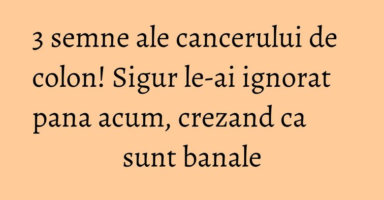 3 semne ale cancerului de colon! Sigur le-ai ignorat pana acum, crezand ca sunt banale 3 semne ale cancerului de colon! Sigur le-ai ignorat pana acum, crezand ca sunt banale