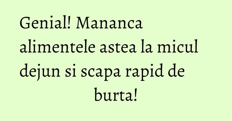 Genial! Mananca alimentele astea la micul dejun si scapa rapid de burta! Genial! Mananca alimentele astea la micul dejun si scapa rapid de burta!
