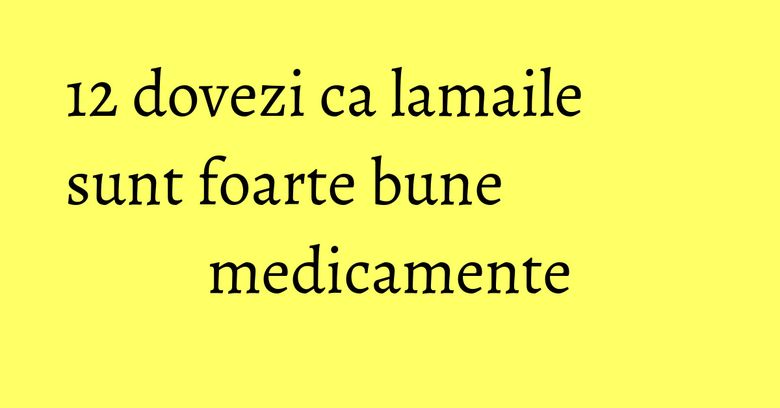 12 dovezi ca lamaile sunt foarte bune medicamente