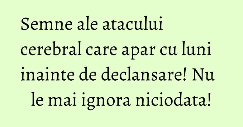 Semne ale atacului cerebral care apar cu luni inainte de declansare! Nu le mai ignora niciodata!