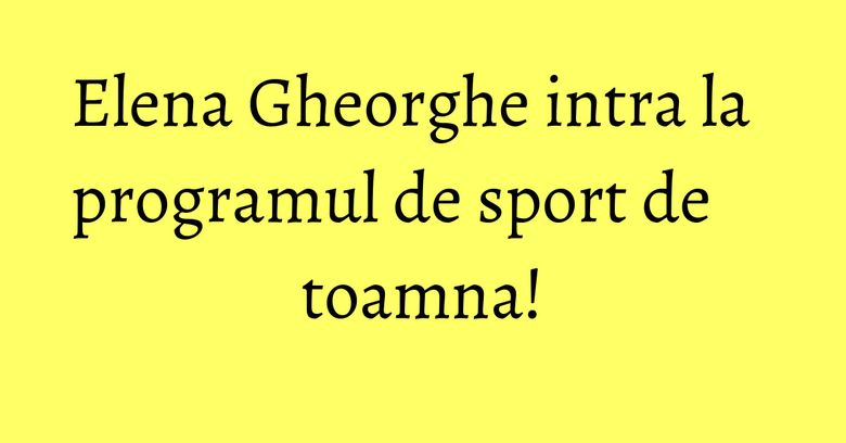 Elena Gheorghe intra la programul de sport de toamna! Elena Gheorghe intra la programul de sport de toamna!