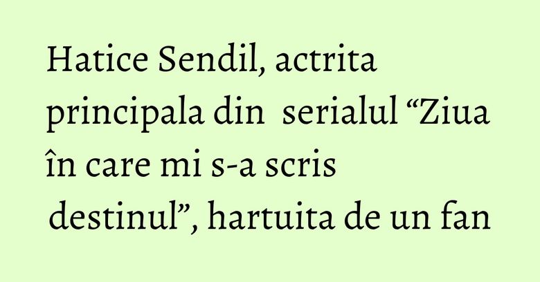 Hatice Sendil, actrita principala din serialul “Ziua în care mi s-a scris destinul”, hartuita de un fan Hatice Sendil, actrita principala din serialul “Ziua în care mi s-a scris destinul”, hartuita de un fan