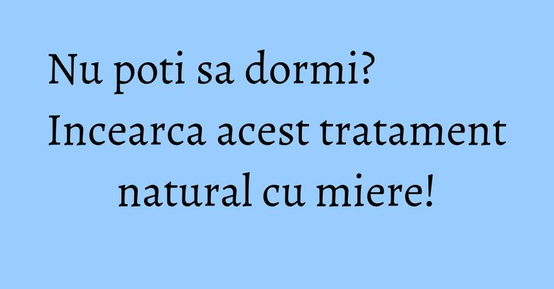 Nu poti sa dormi? Incearca acest tratament natural cu miere! Nu poti sa dormi? Incearca acest tratament natural cu miere!